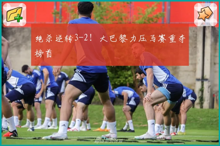 绝杀逆转3-2！大巴黎力压马赛重夺榜首