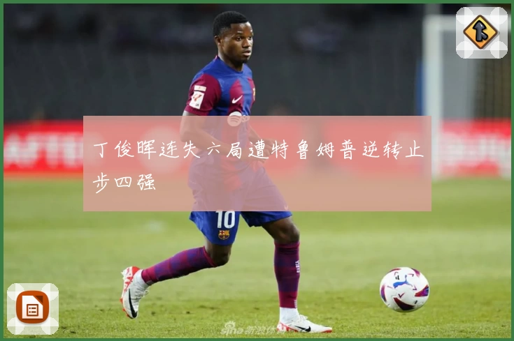 丁俊晖连失六局遭特鲁姆普逆转止步四强