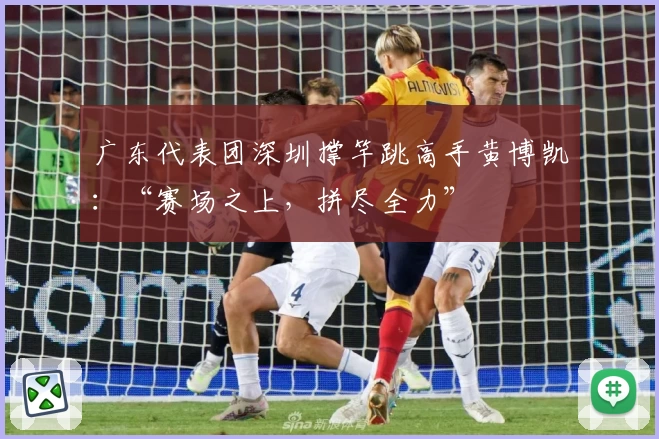 广东代表团深圳撑竿跳高手黄博凯：“赛场之上，拼尽全力”