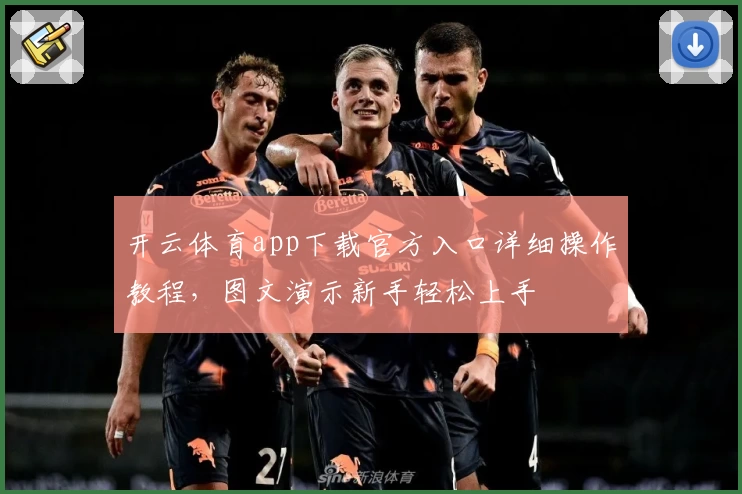 开云体育app下载官方入口详细操作教程，图文演示新手轻松上手