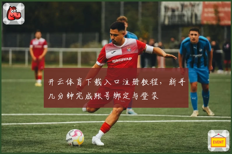 开云体育下载入口注册教程，新手几分钟完成账号绑定与登录