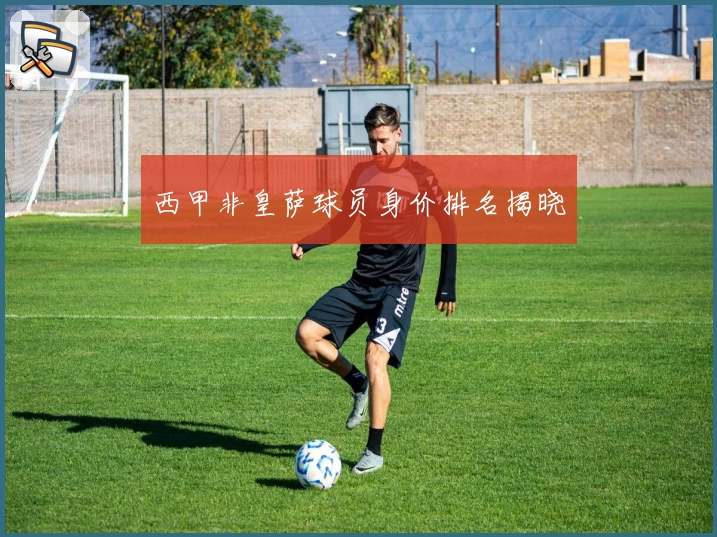 西甲非皇萨球员身价排名揭晓