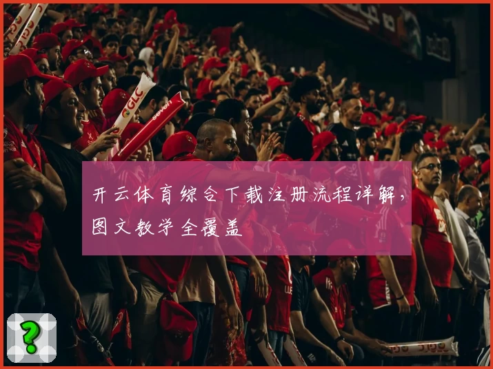开云体育综合下载注册流程详解，图文教学全覆盖