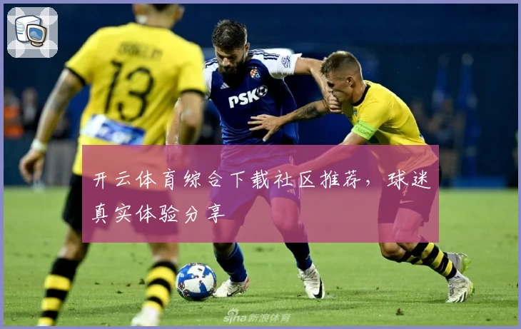 开云体育综合下载社区推荐，球迷真实体验分享
