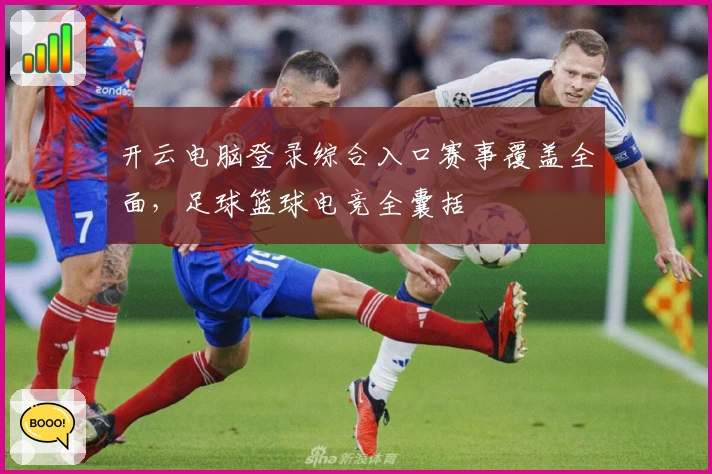 开云电脑登录综合入口赛事覆盖全面，足球篮球电竞全囊括