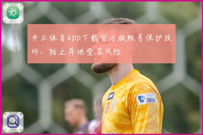 开云体育app下载官方版账号保护技巧，防止异地登录风险