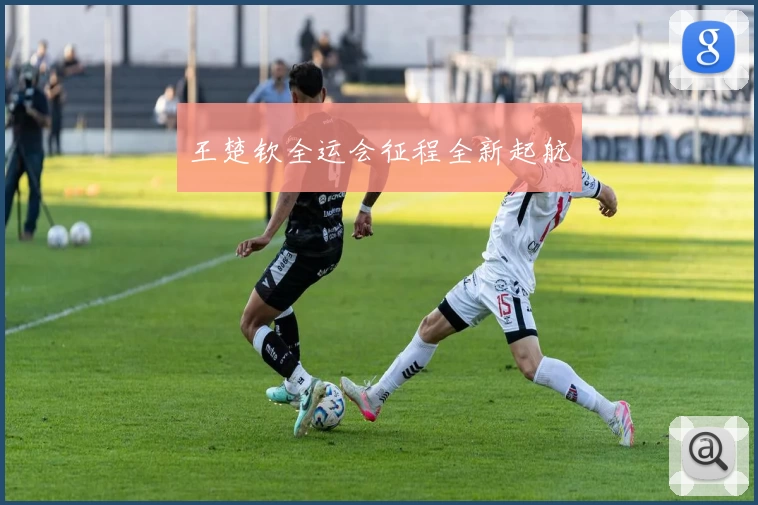 王楚钦全运会征程全新起航