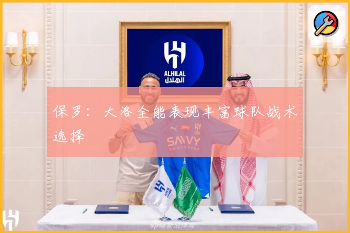 保罗:大洛全能表现丰富球队战术选择