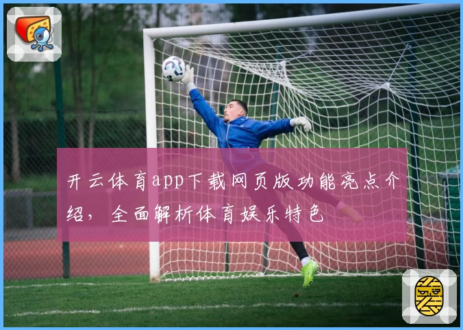 开云体育app下载网页版功能亮点介绍,全面解析体育娱乐特色