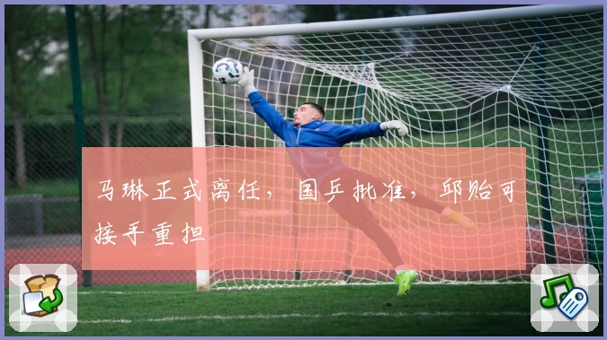 马琳正式离任,国乒批准,邱贻可接手重担