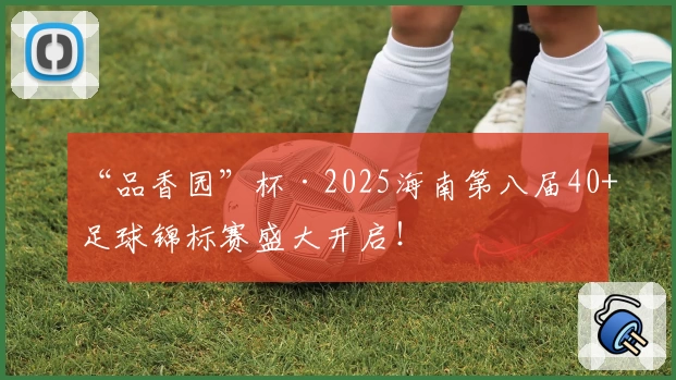 “品香园”杯·2025海南第八届40+足球锦标赛盛大开启！