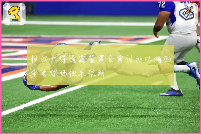 拉波尔塔透露董事会曾讨论以梅西命名球场但未采纳