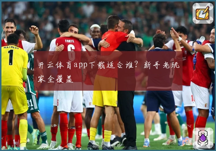 开云体育app下载适合谁？新手老玩家全覆盖