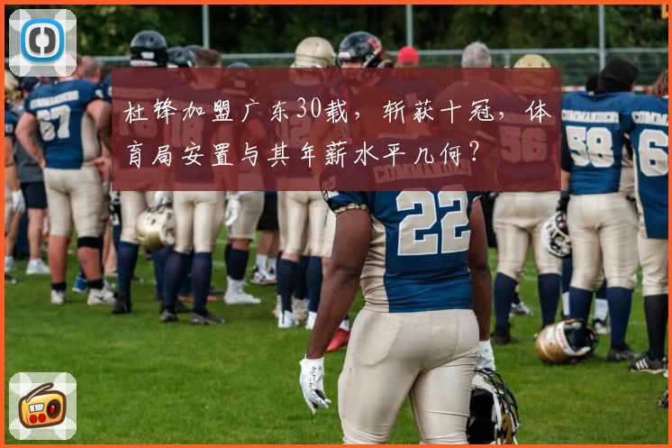 杜锋加盟广东30载,斩获十冠,体育局安置与其年薪水平几何?