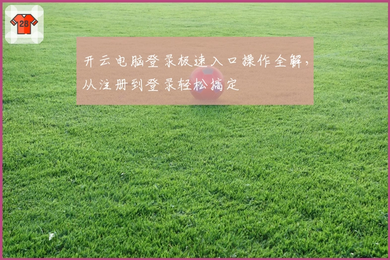 开云电脑登录极速入口操作全解，从注册到登录轻松搞定