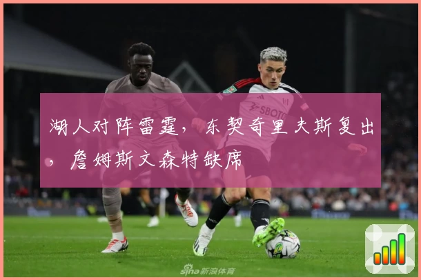 湖人对阵雷霆,东契奇里夫斯复出,詹姆斯文森特缺席