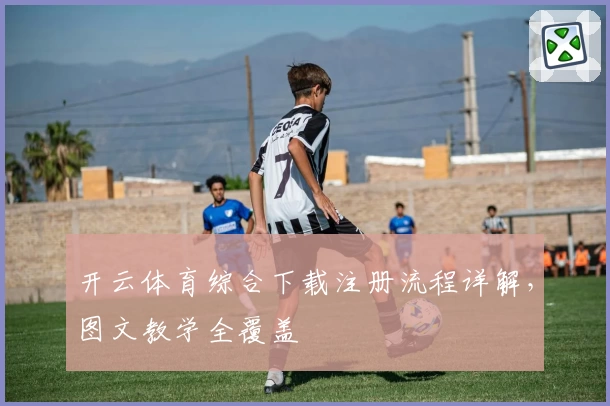 开云体育综合下载注册流程详解，图文教学全覆盖