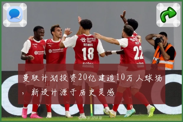 曼联计划投资20亿建造10万人球场,新设计源于历史灵感