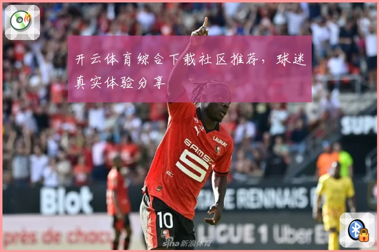 开云体育综合下载社区推荐，球迷真实体验分享