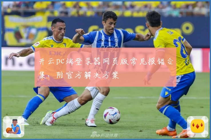 开云pc端登录器网页版常见报错合集，附官方解决方案