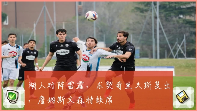 湖人对阵雷霆，东契奇里夫斯复出，詹姆斯文森特缺席