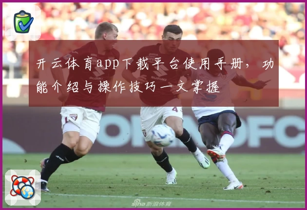 开云体育app下载平台使用手册，功能介绍与操作技巧一文掌握