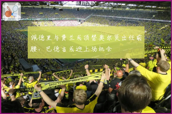 佩德里与费兰或顶替奥尔莫出任前腰，巴德吉或迎上场机会