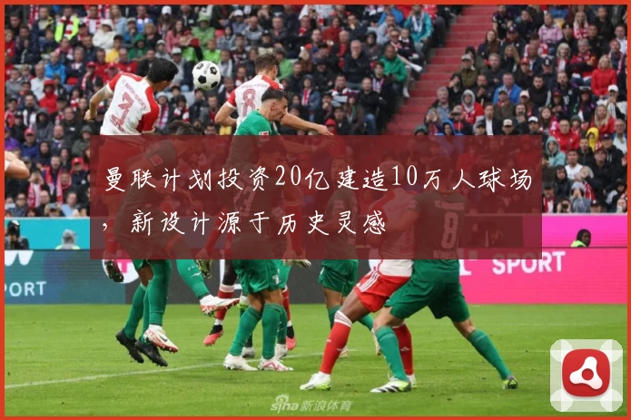 曼联计划投资20亿建造10万人球场，新设计源于历史灵感