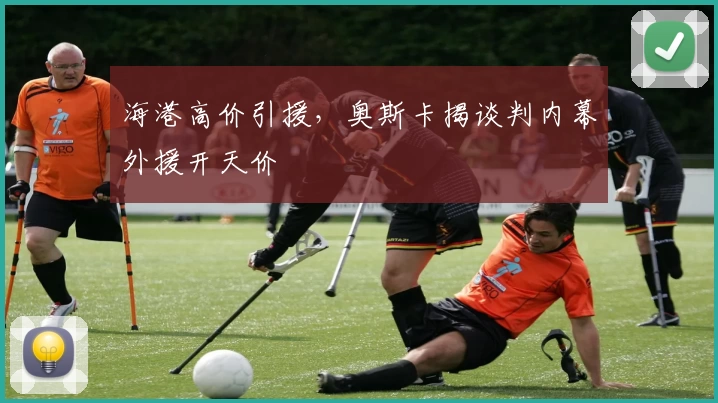 海港高价引援,奥斯卡揭谈判内幕外援开天价